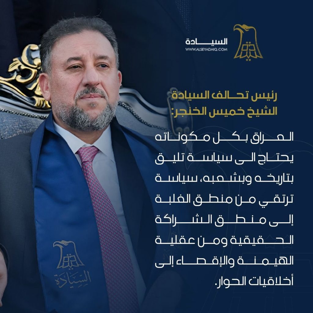 رئيس تحالف السيادة الشيخ خميس الخنجر: العراق بكل مكوناته يحتاج إلى سياسة تليق بتاريخه وشعبه
